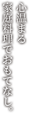 心温まる家庭料理でおもてなし。